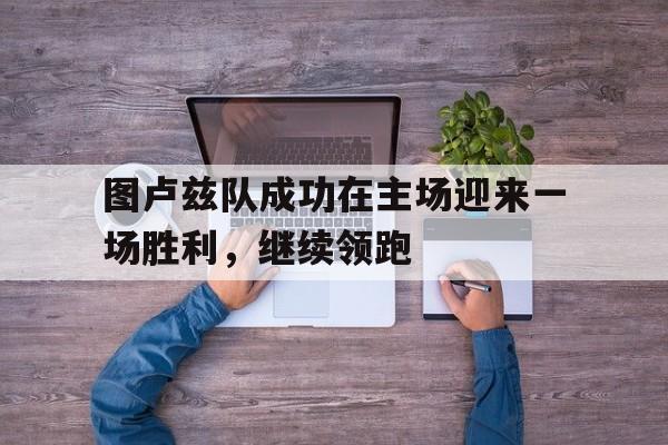 华体会亚洲官网-关于图卢兹队成功在主场迎来一场胜利，继续领跑的信息